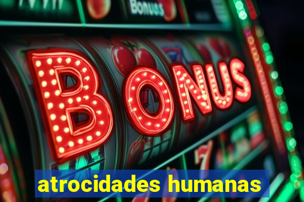 atrocidades humanas